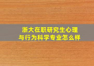 浙大在职研究生心理与行为科学专业怎么样