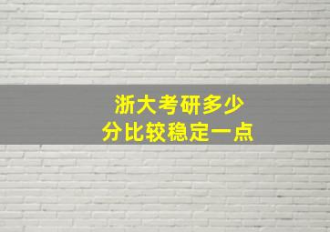 浙大考研多少分比较稳定一点