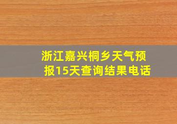 浙江嘉兴桐乡天气预报15天查询结果电话