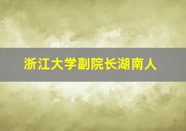 浙江大学副院长湖南人