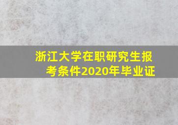 浙江大学在职研究生报考条件2020年毕业证