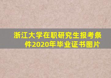 浙江大学在职研究生报考条件2020年毕业证书图片