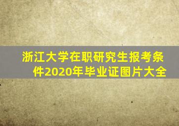 浙江大学在职研究生报考条件2020年毕业证图片大全