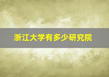 浙江大学有多少研究院