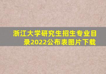 浙江大学研究生招生专业目录2022公布表图片下载