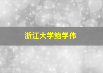 浙江大学鲍学伟