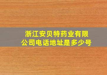 浙江安贝特药业有限公司电话地址是多少号