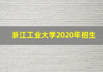 浙江工业大学2020年招生