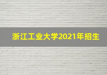 浙江工业大学2021年招生