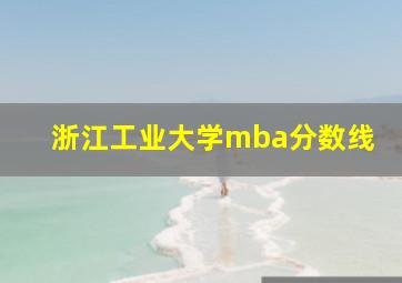 浙江工业大学mba分数线