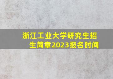 浙江工业大学研究生招生简章2023报名时间