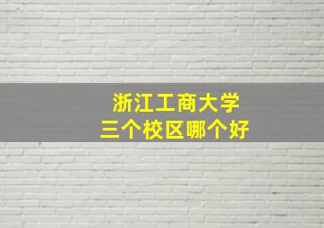 浙江工商大学三个校区哪个好