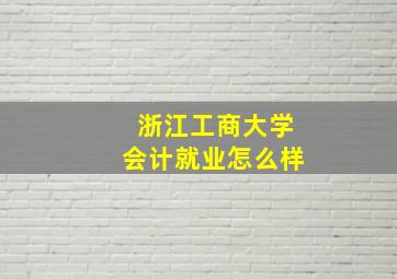 浙江工商大学会计就业怎么样