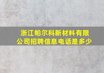 浙江帕尔科新材料有限公司招聘信息电话是多少