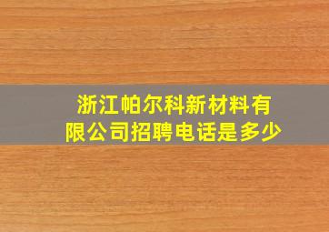 浙江帕尔科新材料有限公司招聘电话是多少