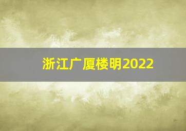 浙江广厦楼明2022