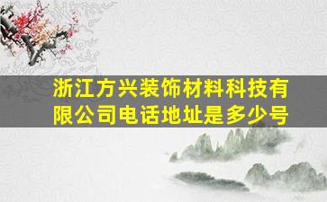 浙江方兴装饰材料科技有限公司电话地址是多少号