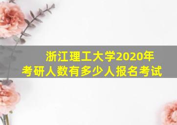 浙江理工大学2020年考研人数有多少人报名考试