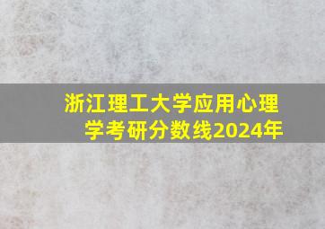 浙江理工大学应用心理学考研分数线2024年