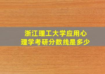 浙江理工大学应用心理学考研分数线是多少