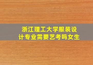 浙江理工大学服装设计专业需要艺考吗女生