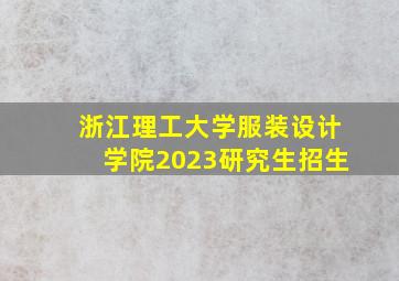 浙江理工大学服装设计学院2023研究生招生