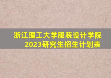 浙江理工大学服装设计学院2023研究生招生计划表