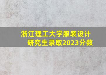 浙江理工大学服装设计研究生录取2023分数