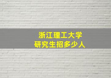 浙江理工大学研究生招多少人