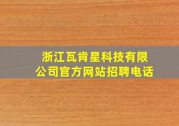 浙江瓦肯星科技有限公司官方网站招聘电话