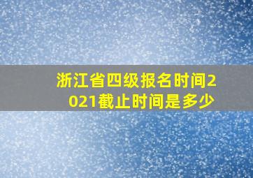 浙江省四级报名时间2021截止时间是多少