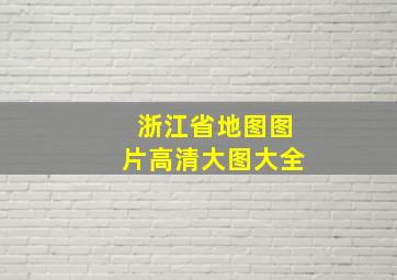 浙江省地图图片高清大图大全