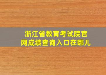 浙江省教育考试院官网成绩查询入口在哪儿