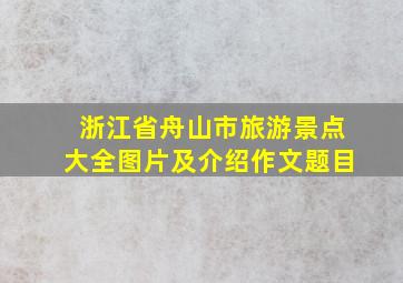 浙江省舟山市旅游景点大全图片及介绍作文题目