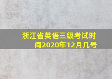 浙江省英语三级考试时间2020年12月几号