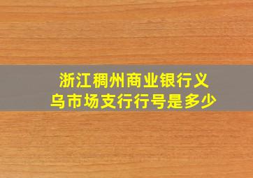 浙江稠州商业银行义乌市场支行行号是多少