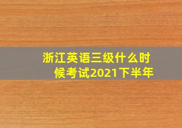 浙江英语三级什么时候考试2021下半年