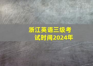 浙江英语三级考试时间2024年