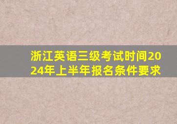 浙江英语三级考试时间2024年上半年报名条件要求