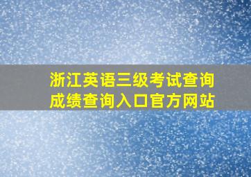 浙江英语三级考试查询成绩查询入口官方网站