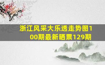 浙江风采大乐透走势图100期最新晒票129期