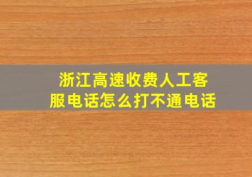 浙江高速收费人工客服电话怎么打不通电话