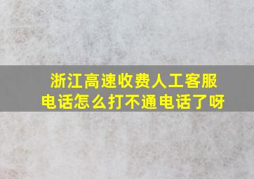 浙江高速收费人工客服电话怎么打不通电话了呀