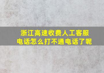 浙江高速收费人工客服电话怎么打不通电话了呢