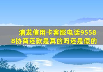 浦发信用卡客服电话95588协商还款是真的吗还是假的