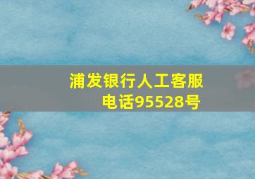 浦发银行人工客服电话95528号