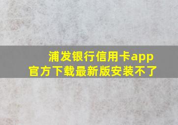 浦发银行信用卡app官方下载最新版安装不了