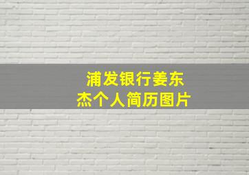 浦发银行姜东杰个人简历图片