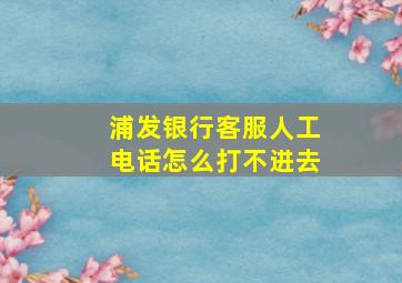 浦发银行客服人工电话怎么打不进去