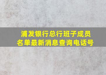 浦发银行总行班子成员名单最新消息查询电话号